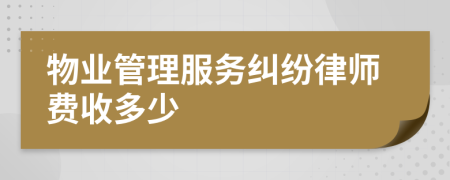 物业管理服务纠纷律师费收多少