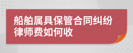 船舶属具保管合同纠纷律师费如何收
