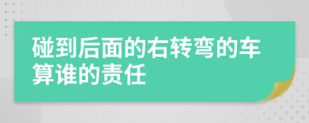 碰到后面的右转弯的车算谁的责任