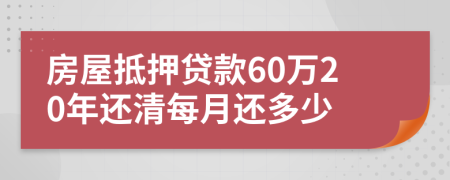 房屋抵押贷款60万20年还清每月还多少