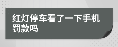 红灯停车看了一下手机罚款吗