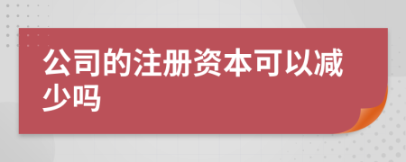 公司的注册资本可以减少吗