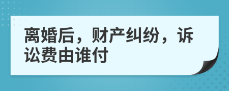 离婚后，财产纠纷，诉讼费由谁付