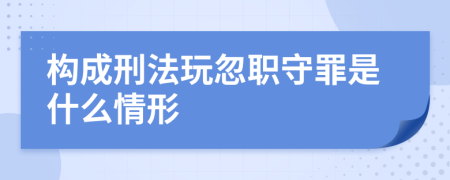 构成刑法玩忽职守罪是什么情形