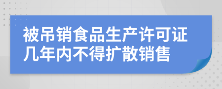 被吊销食品生产许可证几年内不得扩散销售