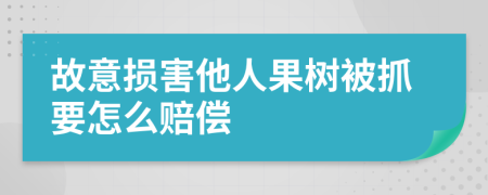 故意损害他人果树被抓要怎么赔偿