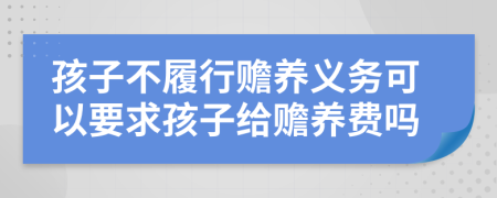 孩子不履行赡养义务可以要求孩子给赡养费吗