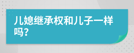 儿媳继承权和儿子一样吗？