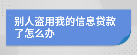 别人盗用我的信息贷款了怎么办