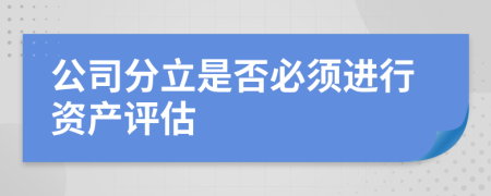 公司分立是否必须进行资产评估