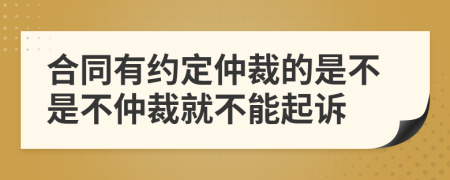 合同有约定仲裁的是不是不仲裁就不能起诉