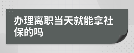 办理离职当天就能拿社保的吗