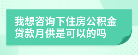 我想咨询下住房公积金贷款月供是可以的吗