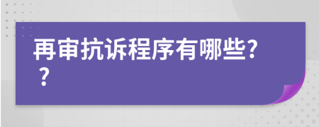 再审抗诉程序有哪些? ?