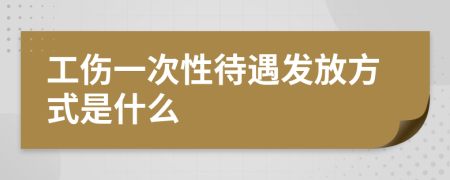 工伤一次性待遇发放方式是什么