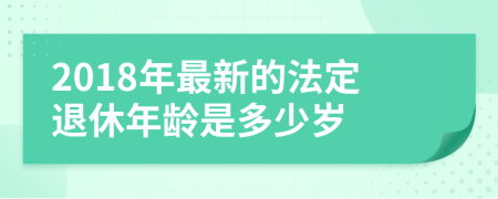 2018年最新的法定退休年龄是多少岁