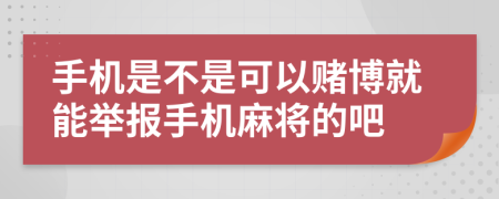 手机是不是可以赌博就能举报手机麻将的吧