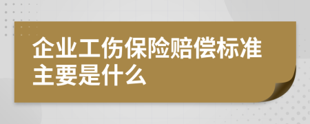 企业工伤保险赔偿标准主要是什么