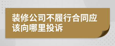 装修公司不履行合同应该向哪里投诉