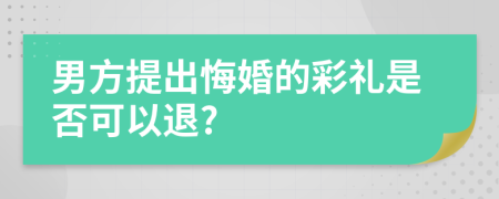 男方提出悔婚的彩礼是否可以退?