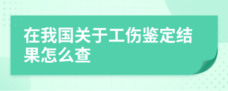 在我国关于工伤鉴定结果怎么查