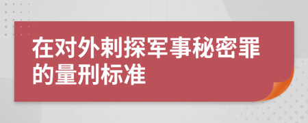 在对外剌探军事秘密罪的量刑标准