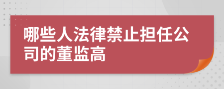 哪些人法律禁止担任公司的董监高