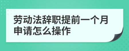 劳动法辞职提前一个月申请怎么操作