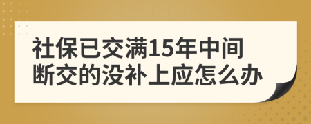 社保已交满15年中间断交的没补上应怎么办