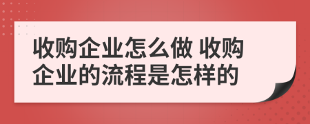 收购企业怎么做 收购企业的流程是怎样的