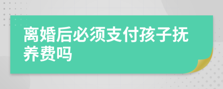 离婚后必须支付孩子抚养费吗