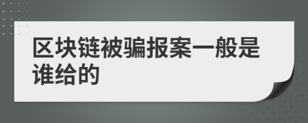 区块链被骗报案一般是谁给的