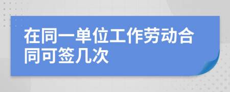 在同一单位工作劳动合同可签几次