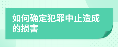 如何确定犯罪中止造成的损害