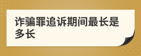 诈骗罪追诉期间最长是多长