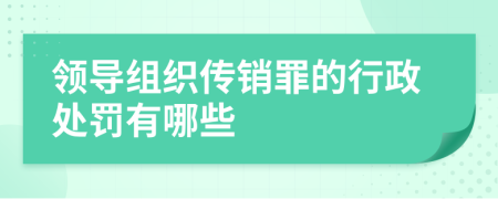 领导组织传销罪的行政处罚有哪些