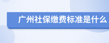 广州社保缴费标准是什么