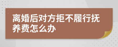 离婚后对方拒不履行抚养费怎么办