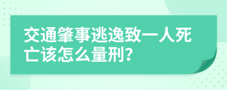 交通肇事逃逸致一人死亡该怎么量刑？
