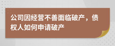 公司因经营不善面临破产，债权人如何申请破产