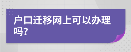 户口迁移网上可以办理吗？