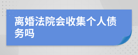 离婚法院会收集个人债务吗