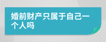 婚前财产只属于自己一个人吗