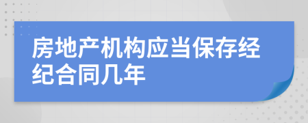 房地产机构应当保存经纪合同几年