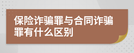 保险诈骗罪与合同诈骗罪有什么区别