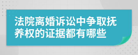 法院离婚诉讼中争取抚养权的证据都有哪些