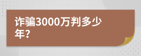 诈骗3000万判多少年？