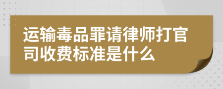 运输毒品罪请律师打官司收费标准是什么