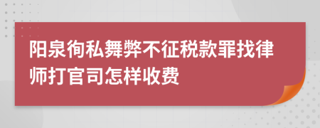 阳泉徇私舞弊不征税款罪找律师打官司怎样收费