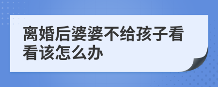 离婚后婆婆不给孩子看看该怎么办